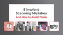 5 Intraoral Scanning Mistakes that Lead to Implant Remakes (And How to Prevent Them) image